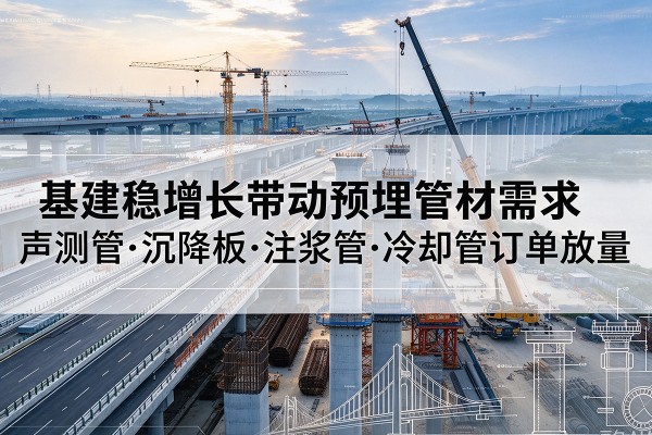 沂源基建稳增长带动预埋监测管材需求,声测管、沉降板、注浆管订单持续放量